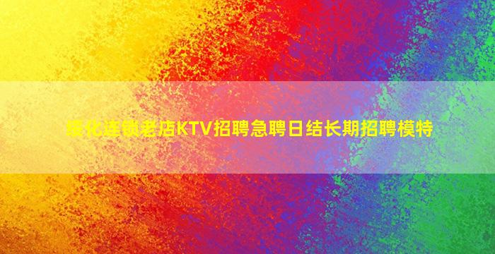 绥化连锁老店KTV招聘急聘日结长期招聘模特